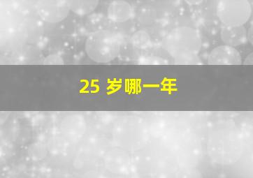 25 岁哪一年